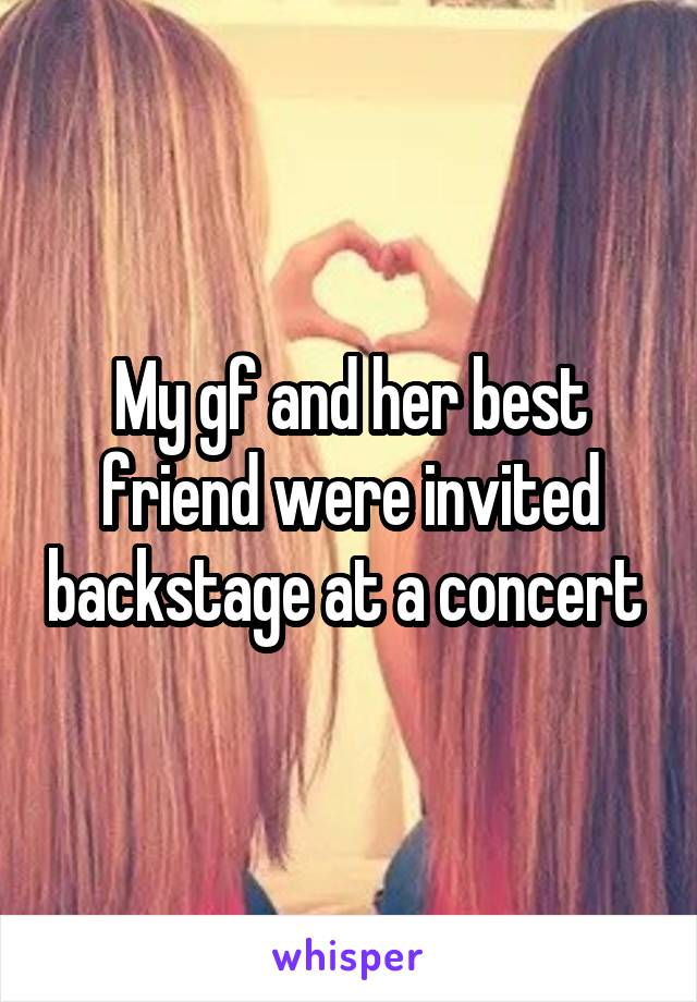 My gf and her best friend were invited backstage at a concert 