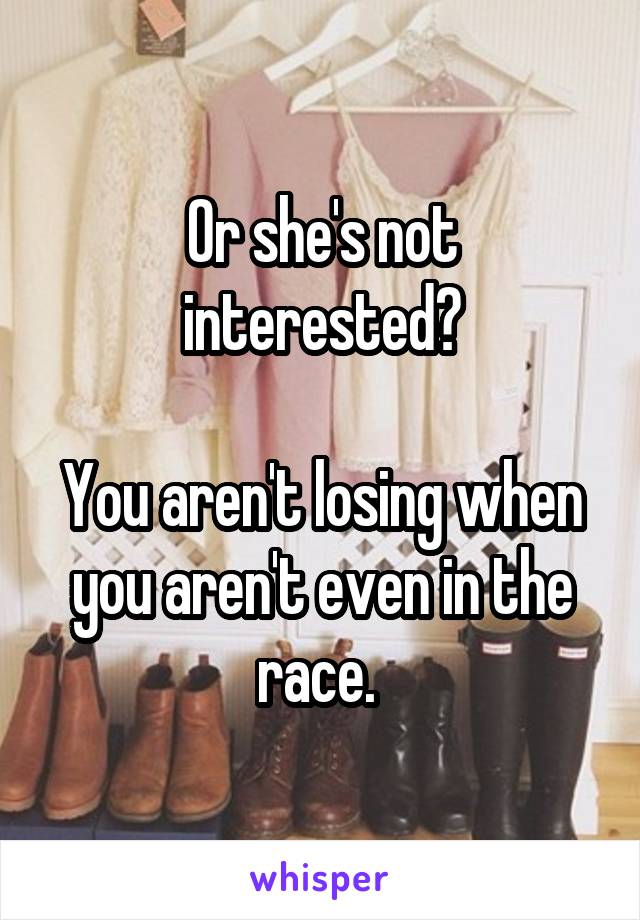 Or she's not interested?

You aren't losing when you aren't even in the race. 