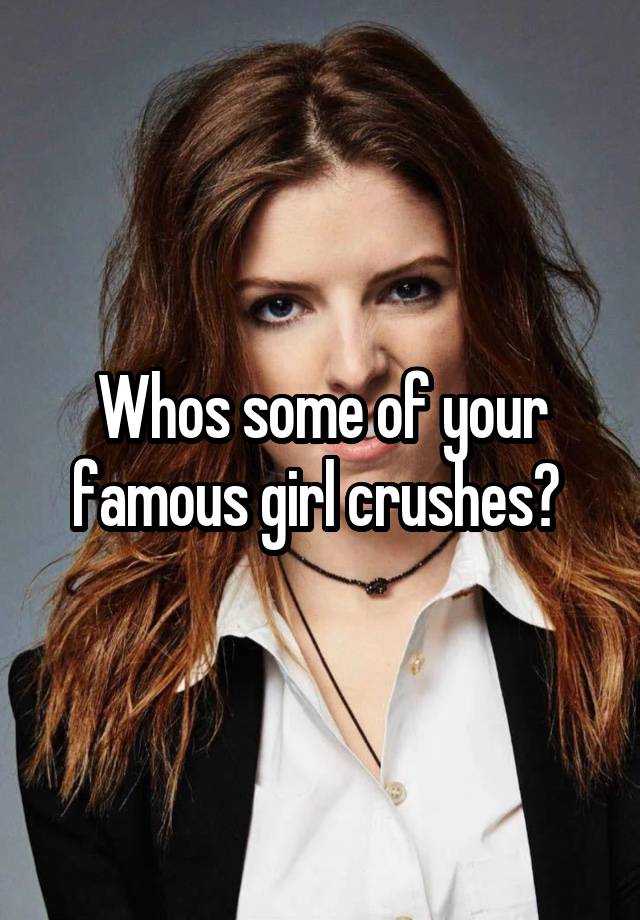 Whos some of your famous girl crushes? 