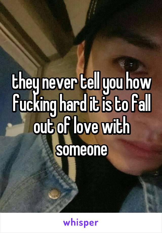 they never tell you how fucking hard it is to fall out of love with someone