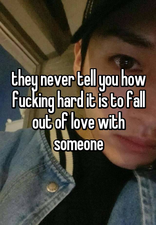 they never tell you how fucking hard it is to fall out of love with someone