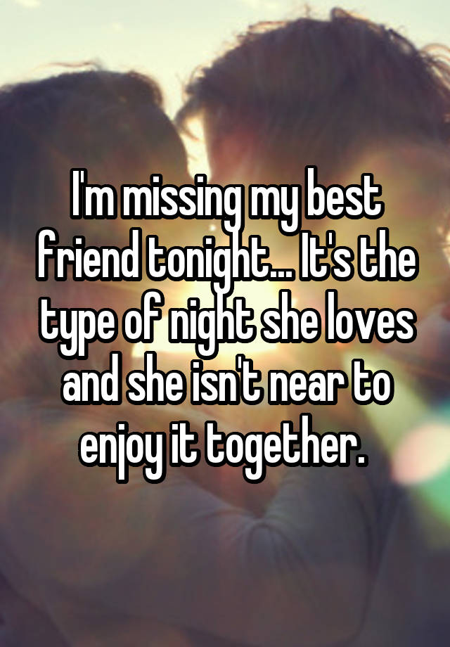 I'm missing my best friend tonight... It's the type of night she loves and she isn't near to enjoy it together. 