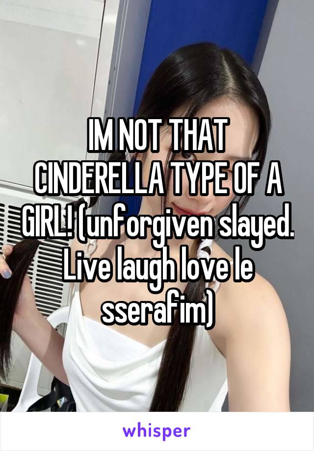 IM NOT THAT CINDERELLA TYPE OF A GIRL! (unforgiven slayed. Live laugh love le sserafim)