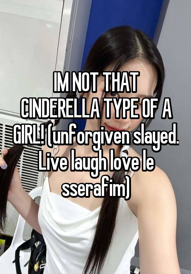 IM NOT THAT CINDERELLA TYPE OF A GIRL! (unforgiven slayed. Live laugh love le sserafim)