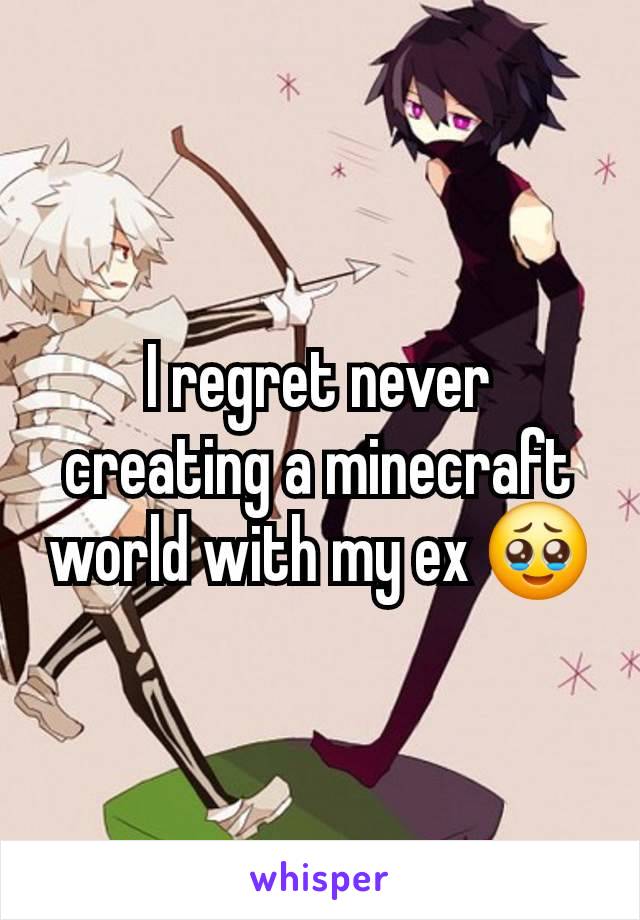 I regret never creating a minecraft world with my ex 🥹