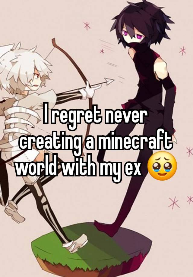 I regret never creating a minecraft world with my ex 🥹