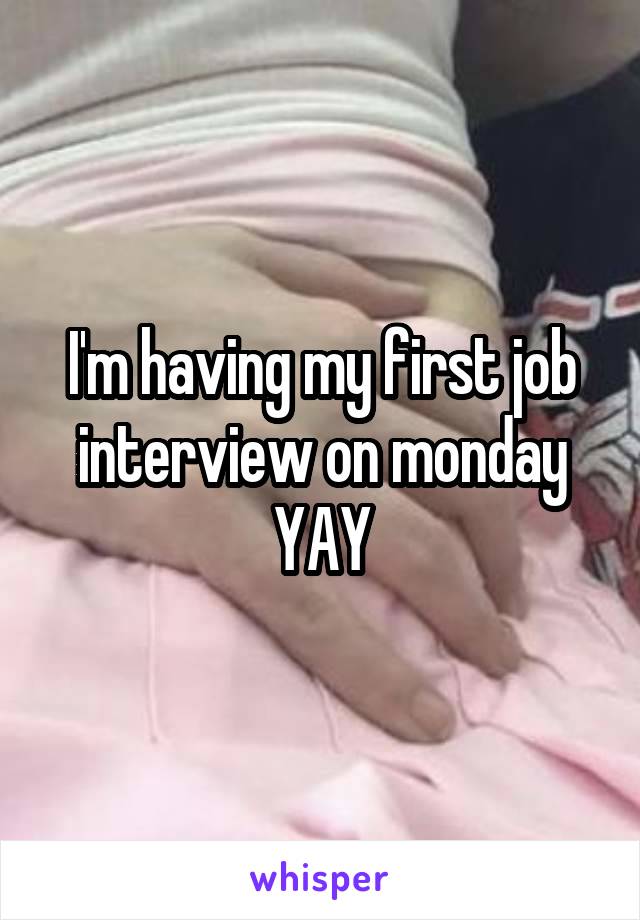 I'm having my first job interview on monday YAY