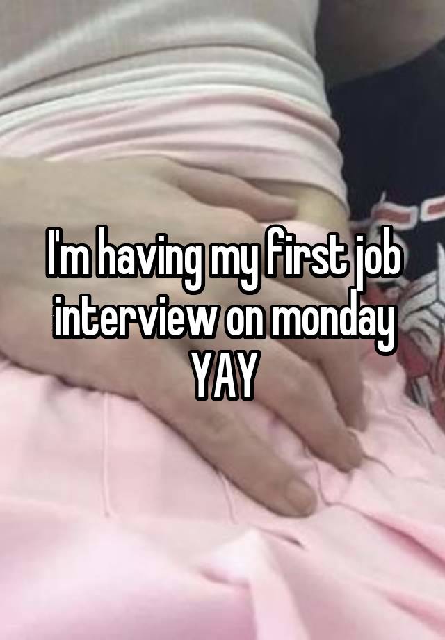 I'm having my first job interview on monday YAY