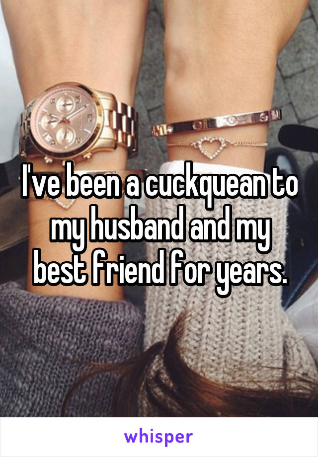 I've been a cuckquean to my husband and my best friend for years.