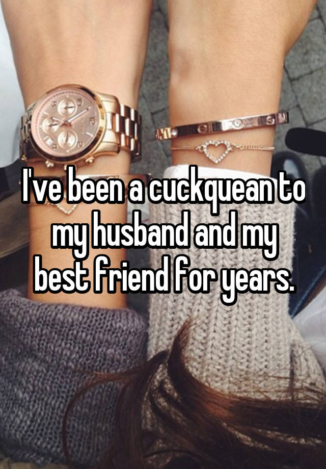 I've been a cuckquean to my husband and my best friend for years.