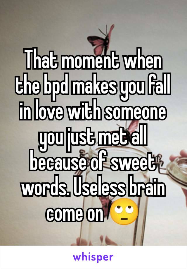 That moment when the bpd makes you fall in love with someone you just met all because of sweet words. Useless brain come on 🙄