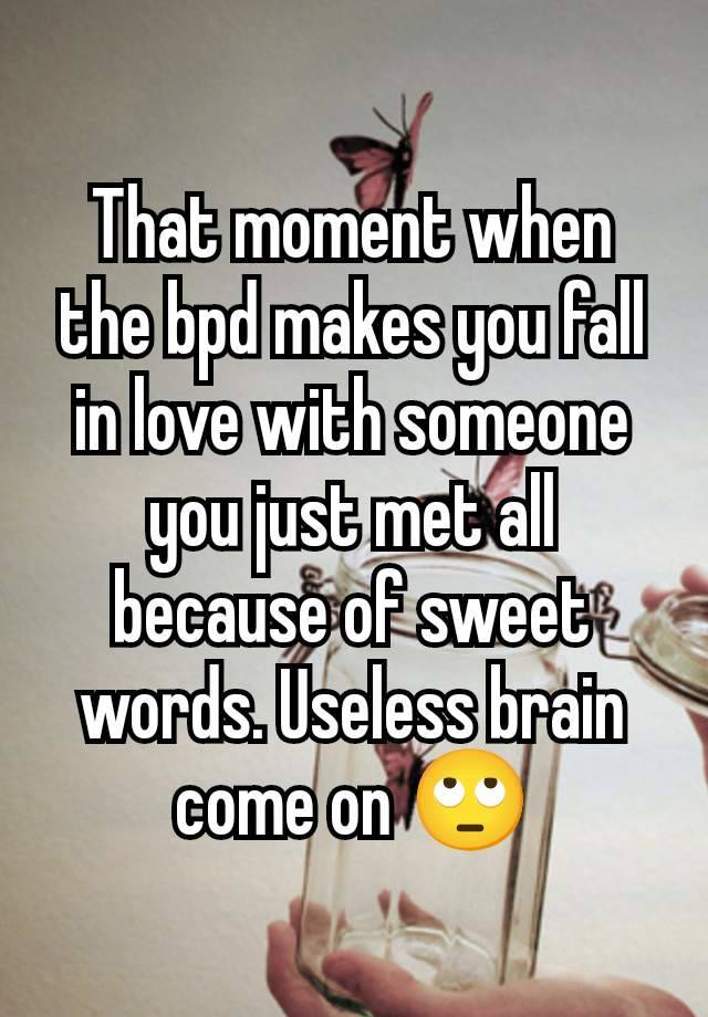 That moment when the bpd makes you fall in love with someone you just met all because of sweet words. Useless brain come on 🙄