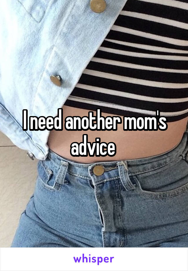 I need another mom's advice 