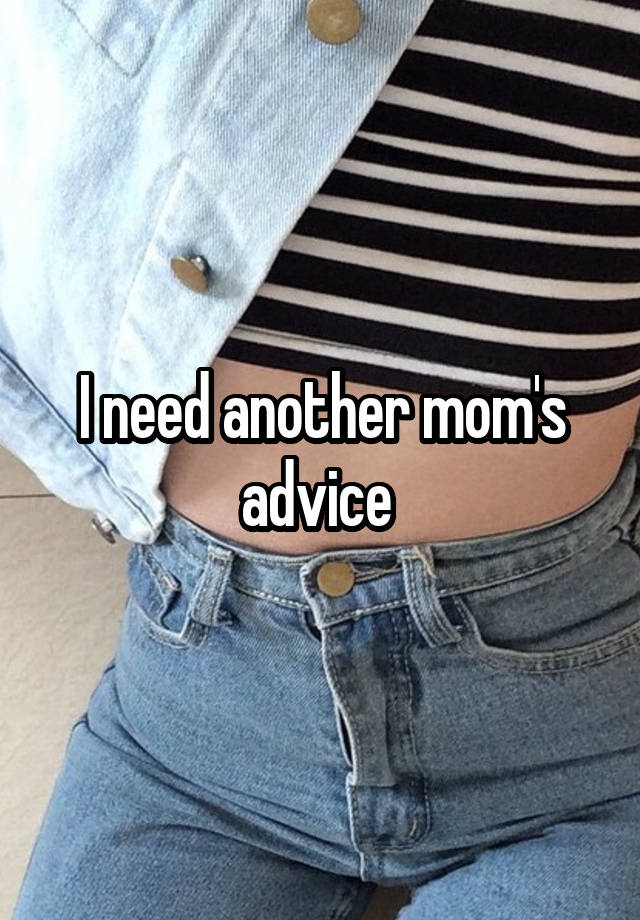 I need another mom's advice 