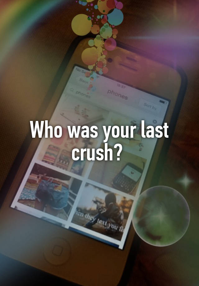 Who was your last crush? 