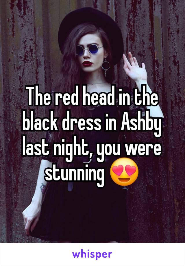 The red head in the black dress in Ashby last night, you were stunning 😍