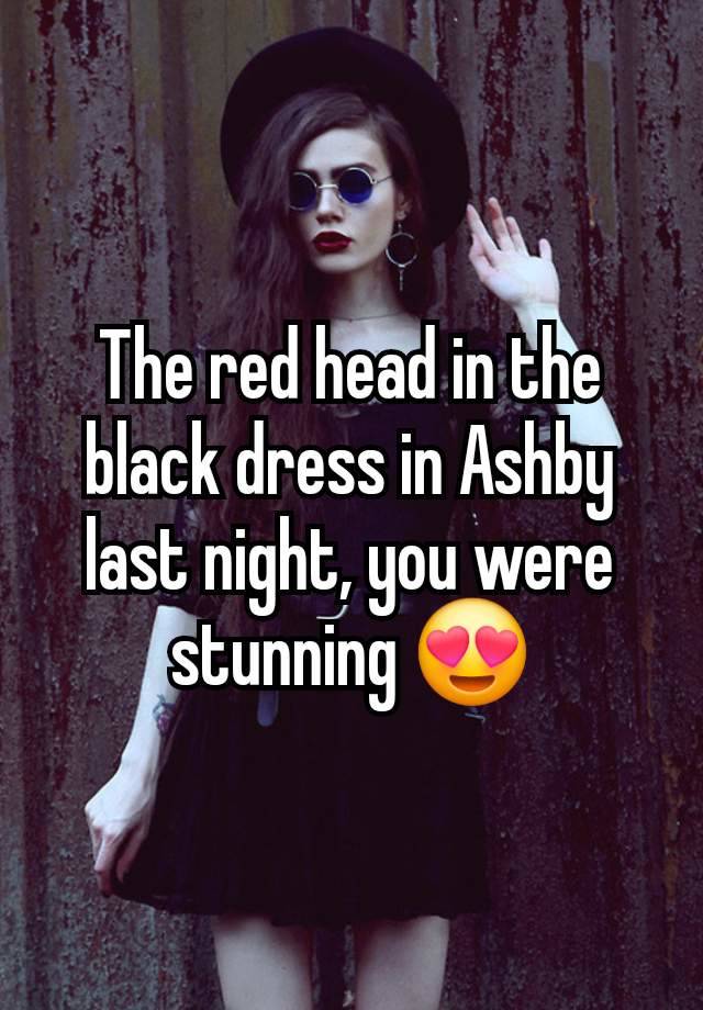 The red head in the black dress in Ashby last night, you were stunning 😍