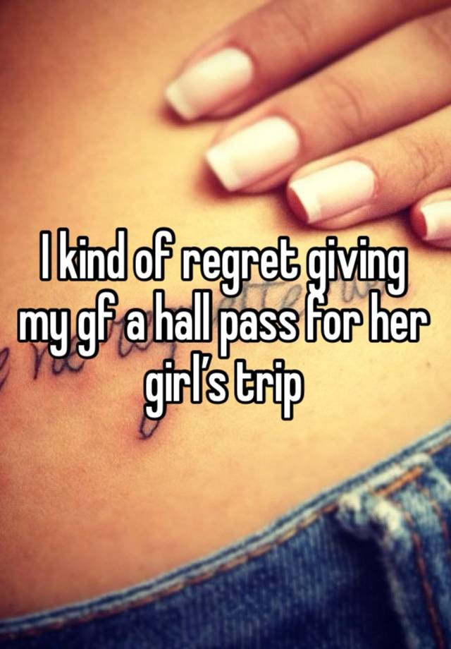 I kind of regret giving my gf a hall pass for her girl’s trip