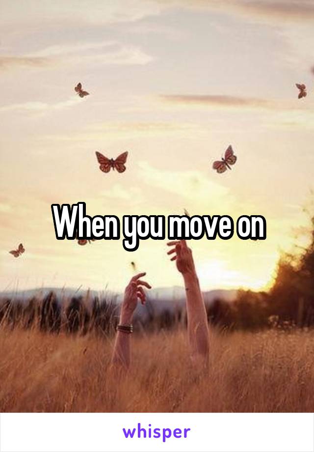 When you move on