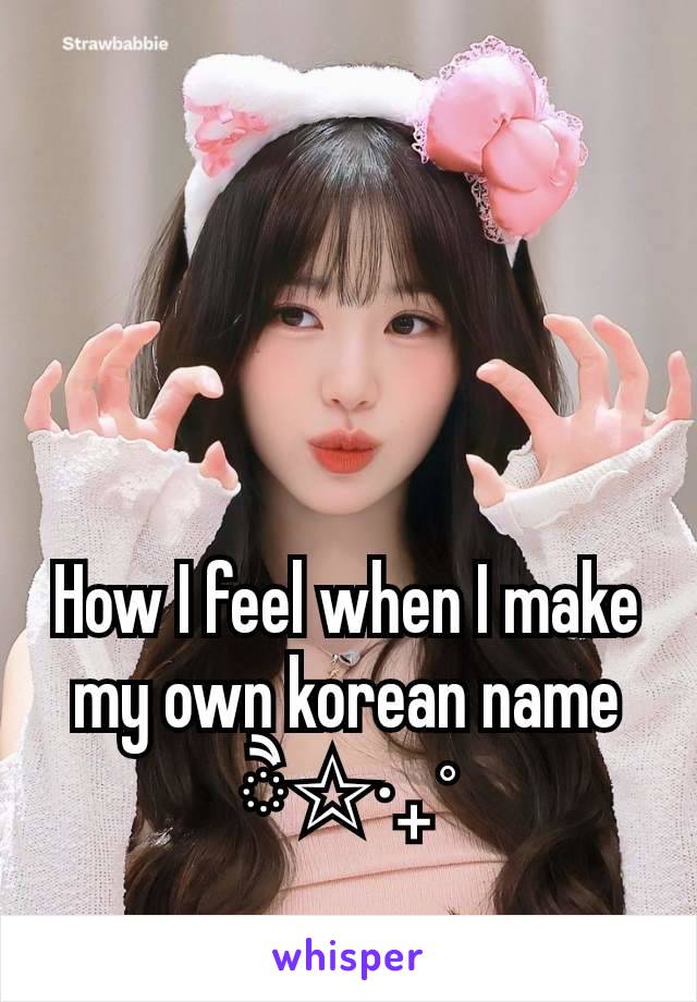 How I feel when I make my own korean name
ੈ✩‧₊˚