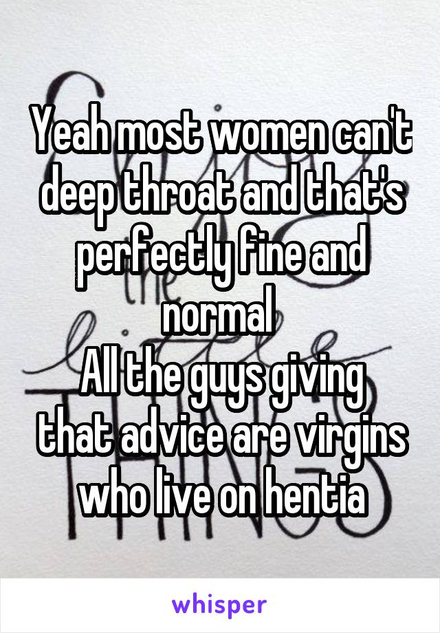 Yeah most women can't deep throat and that's perfectly fine and normal 
All the guys giving that advice are virgins who live on hentia