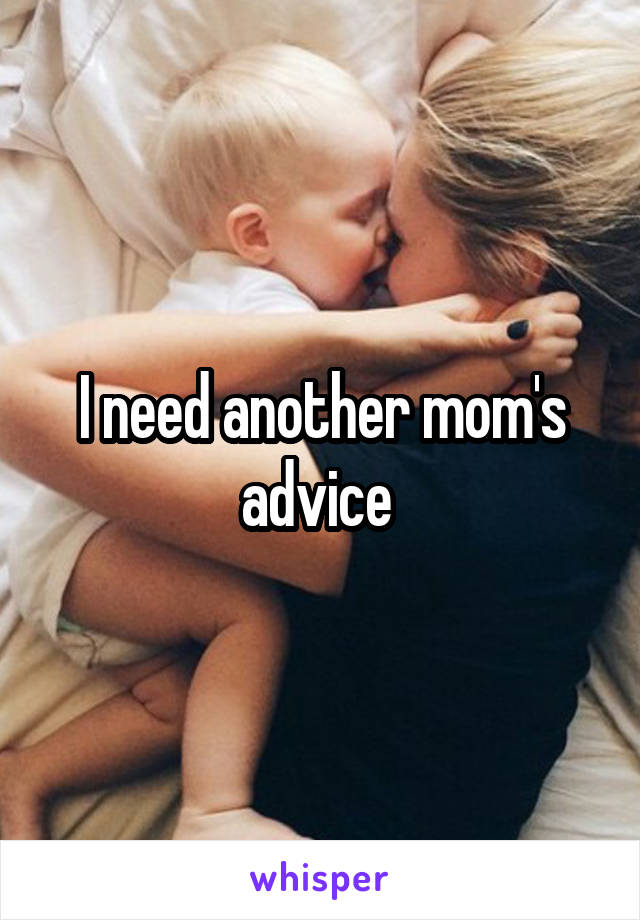 I need another mom's advice 