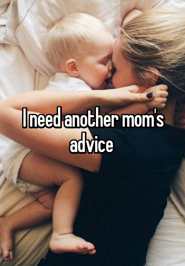 I need another mom's advice 