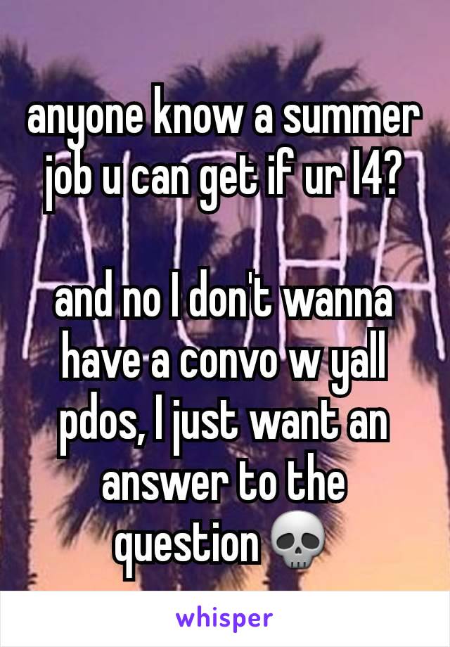 anyone know a summer job u can get if ur I4?

and no I don't wanna have a convo w yall pdos, I just want an answer to the question💀