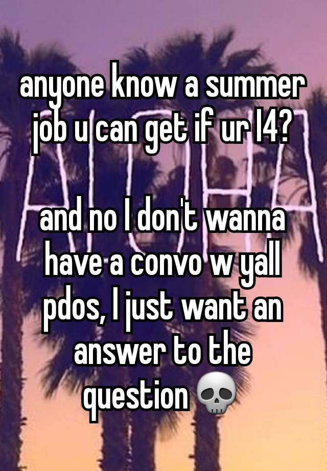 anyone know a summer job u can get if ur I4?

and no I don't wanna have a convo w yall pdos, I just want an answer to the question💀