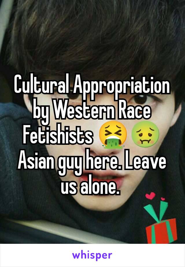 Cultural Appropriation by Western Race Fetishists 🤮🤢
Asian guy here. Leave us alone. 