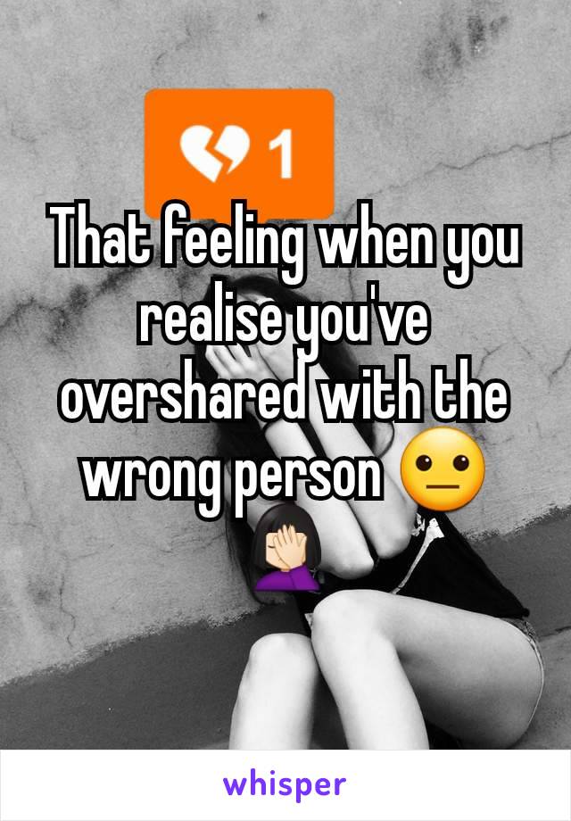 That feeling when you realise you've overshared with the wrong person 😐🤦🏻‍♀️