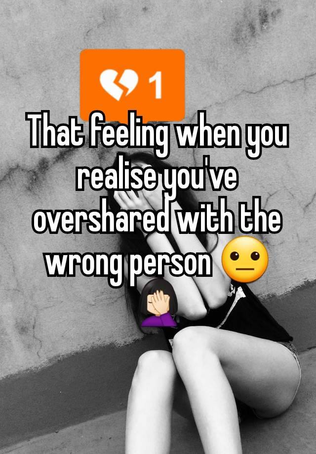 That feeling when you realise you've overshared with the wrong person 😐🤦🏻‍♀️