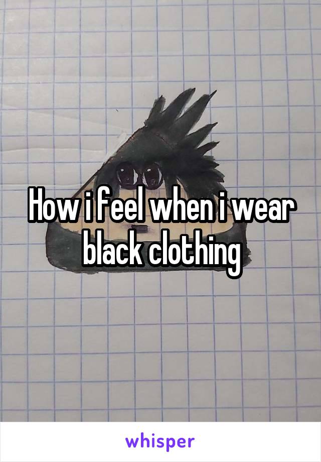 How i feel when i wear black clothing