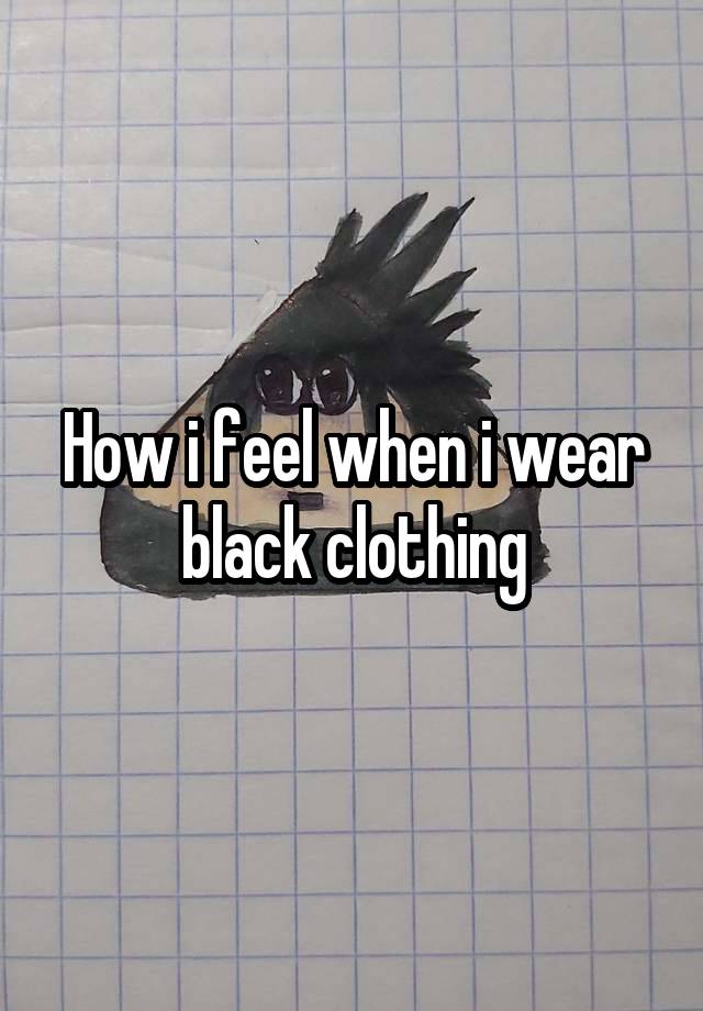 How i feel when i wear black clothing