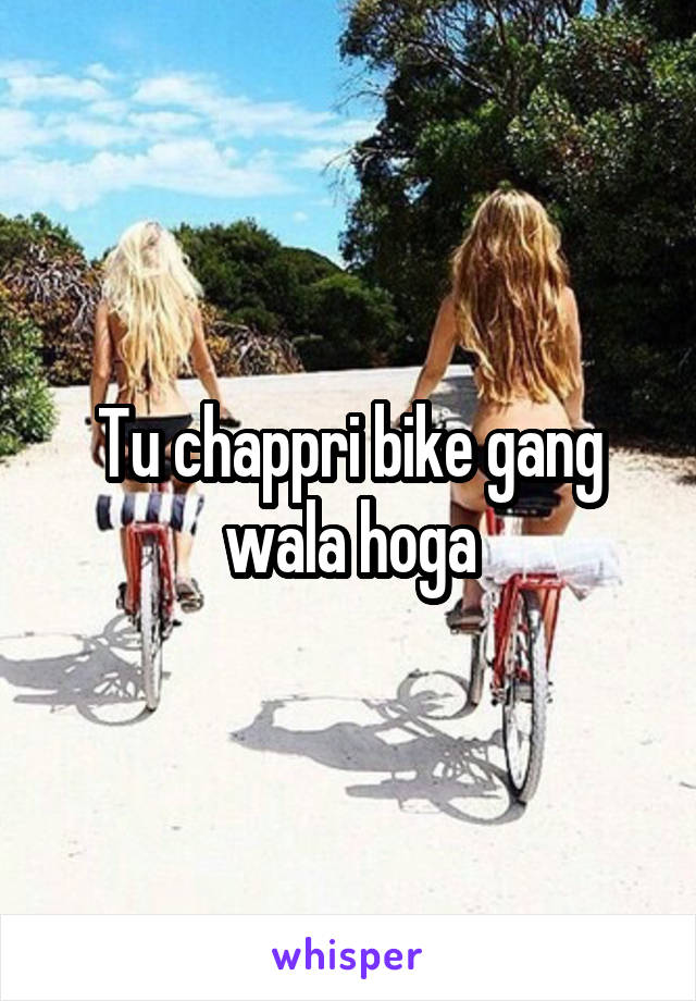 Tu chappri bike gang wala hoga