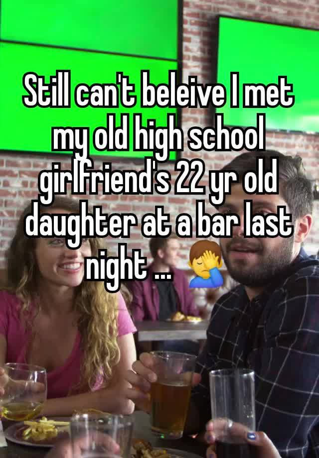 Still can't beleive I met my old high school girlfriend's 22 yr old daughter at a bar last night ... 🤦‍♂️