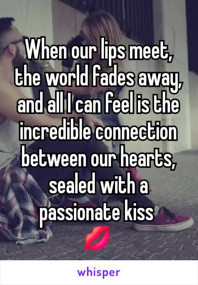 When our lips meet, the world fades away, and all I can feel is the incredible connection between our hearts, sealed with a passionate kiss 
💋 