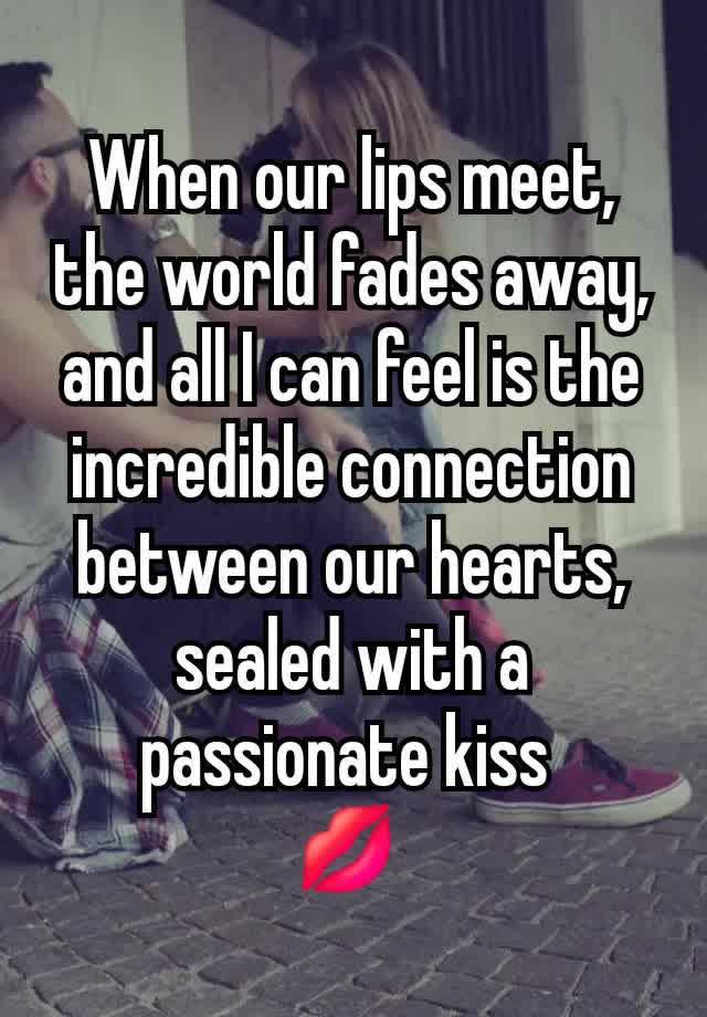 When our lips meet, the world fades away, and all I can feel is the incredible connection between our hearts, sealed with a passionate kiss 
💋 