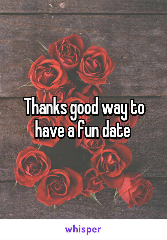 Thanks good way to have a fun date 