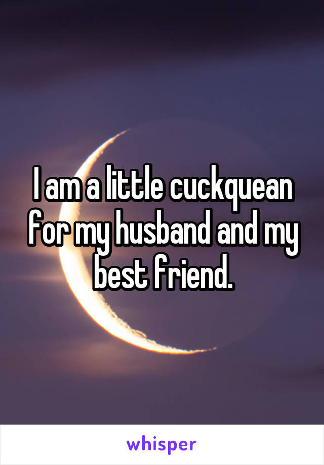 I am a little cuckquean for my husband and my best friend.