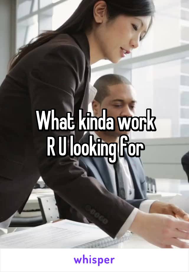 What kinda work
R U looking for