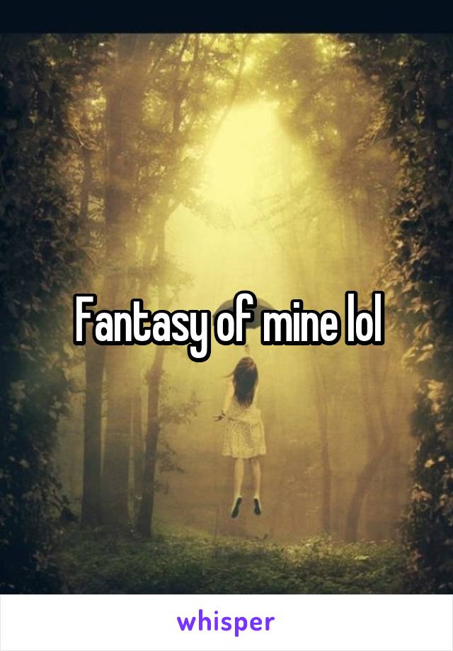 Fantasy of mine lol