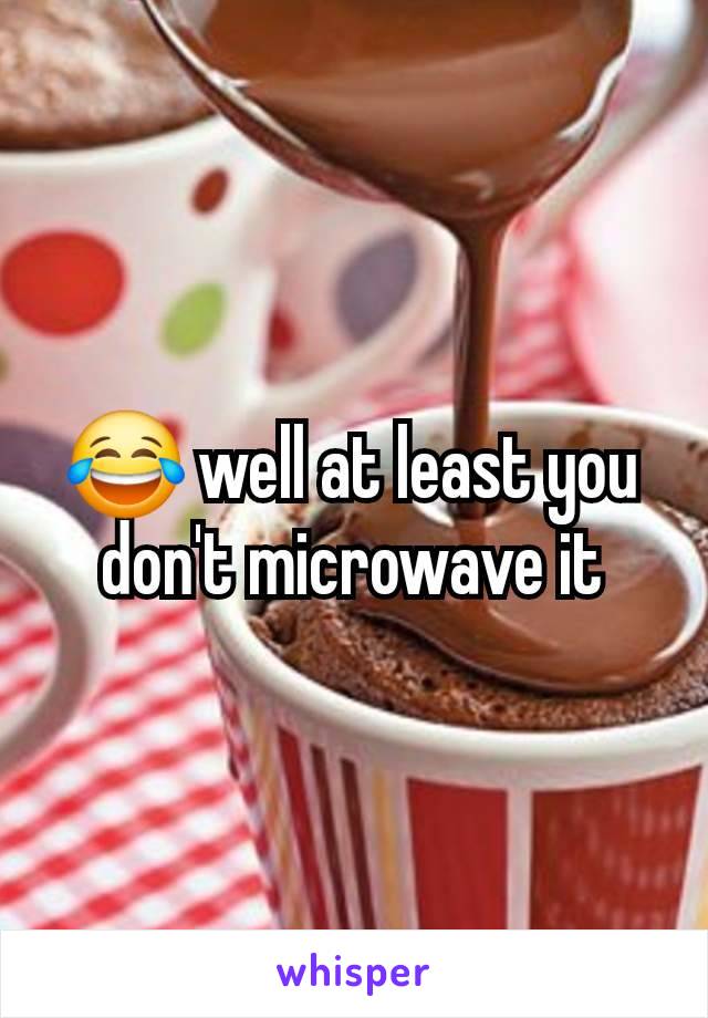 😂 well at least you don't microwave it