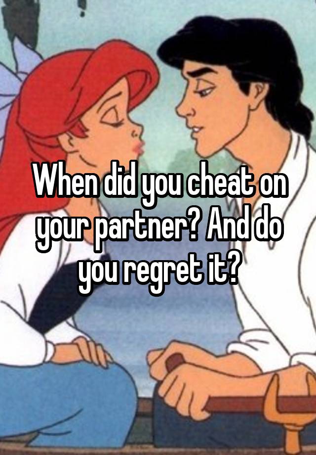 When did you cheat on your partner? And do you regret it?