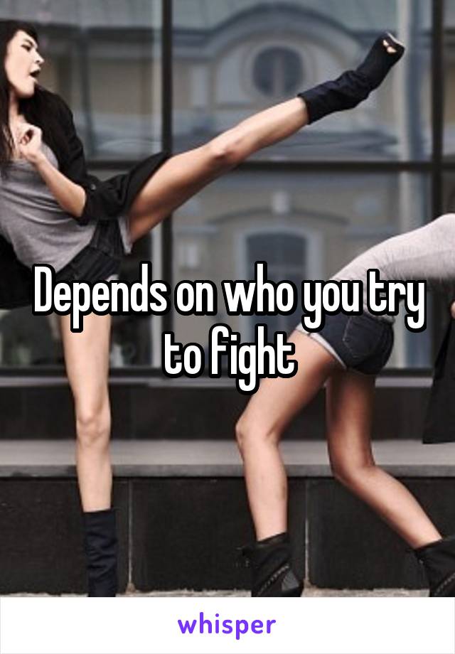 Depends on who you try to fight