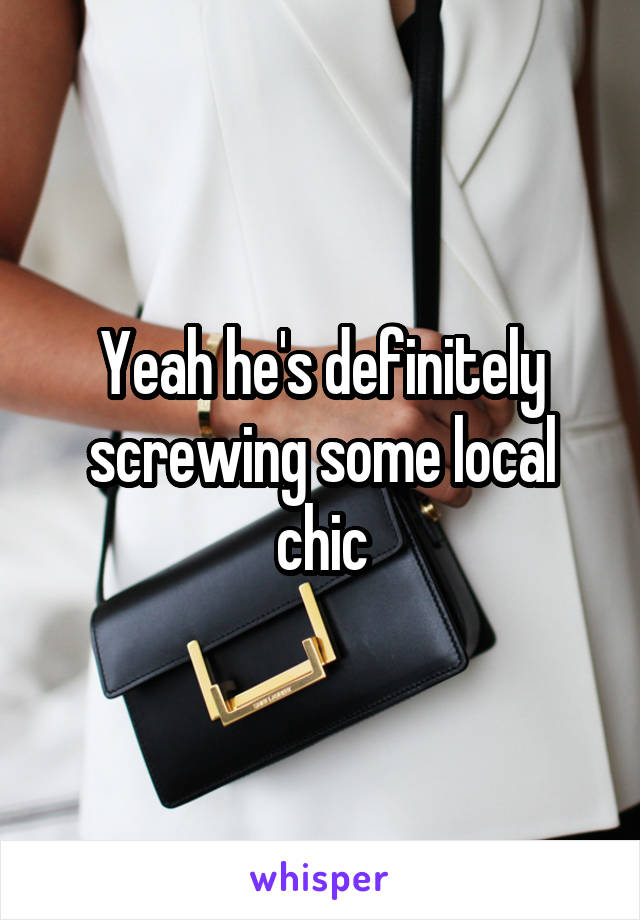 Yeah he's definitely screwing some local chic