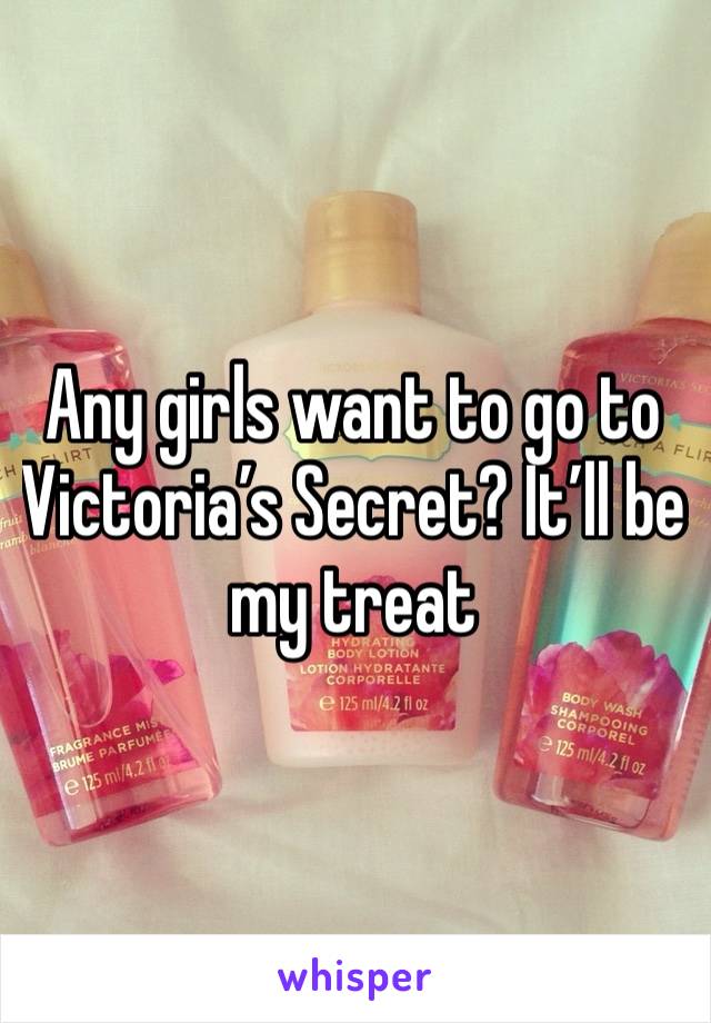 Any girls want to go to Victoria’s Secret? It’ll be my treat