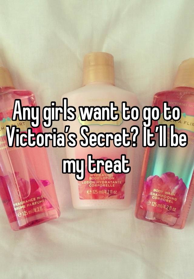 Any girls want to go to Victoria’s Secret? It’ll be my treat