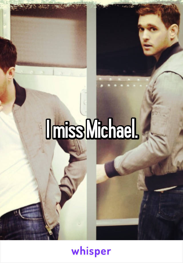 I miss Michael.