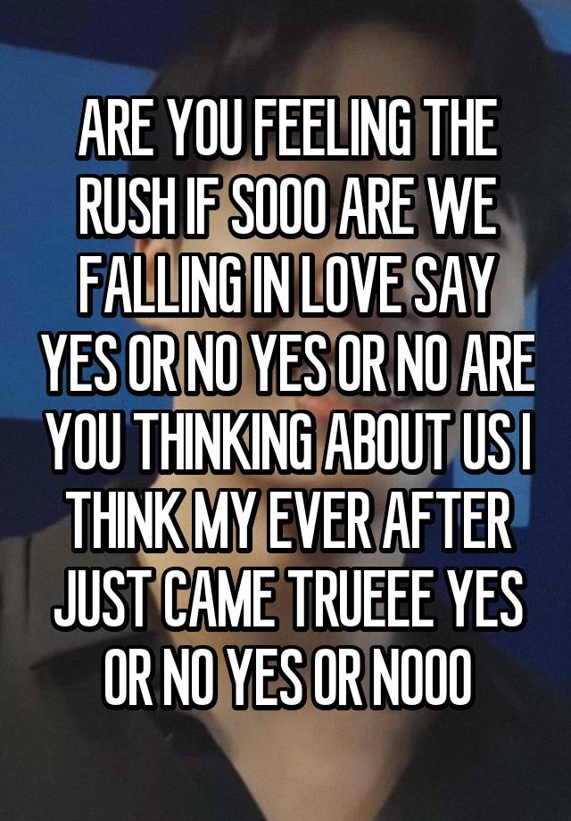 ARE YOU FEELING THE RUSH IF SOOO ARE WE FALLING IN LOVE SAY YES OR NO YES OR NO ARE YOU THINKING ABOUT US I THINK MY EVER AFTER JUST CAME TRUEEE YES OR NO YES OR NOOO